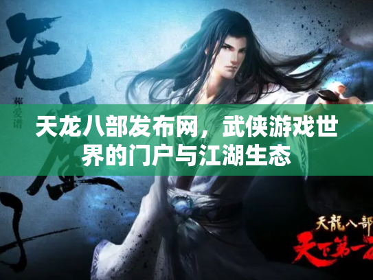 天龙八部发布网，武侠游戏世界的门户与江湖生态