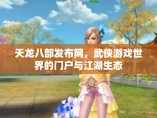 天龙八部发布网，武侠游戏世界的门户与江湖生态