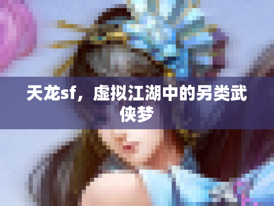 天龙sf，虚拟江湖中的另类武侠梦