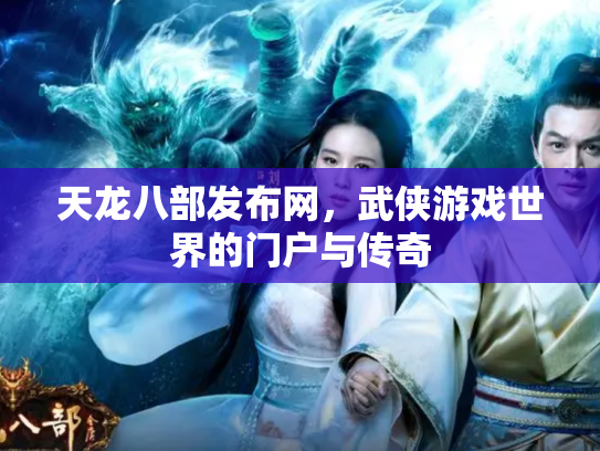 天龙八部发布网，武侠游戏世界的门户与传奇