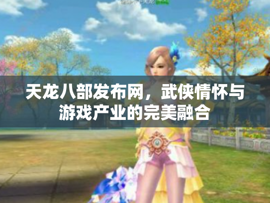 天龙八部发布网，武侠情怀与游戏产业的完美融合