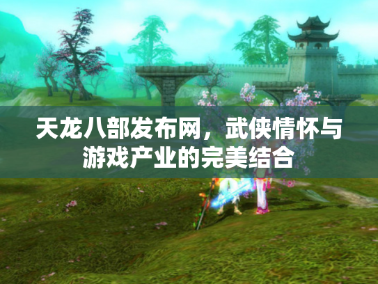 天龙八部发布网，武侠情怀与游戏产业的完美结合