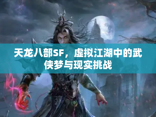 天龙八部SF，虚拟江湖中的武侠梦与现实挑战