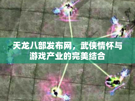 天龙八部发布网，武侠情怀与游戏产业的完美结合