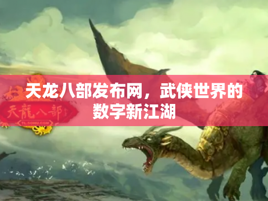 天龙八部发布网，武侠世界的数字新江湖