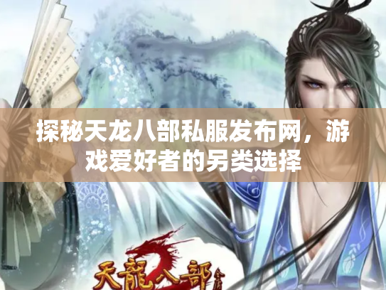 探秘天龙八部私服发布网，游戏爱好者的另类选择