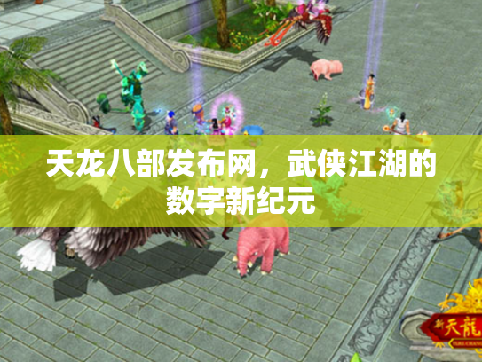 天龙八部发布网，武侠江湖的数字新纪元