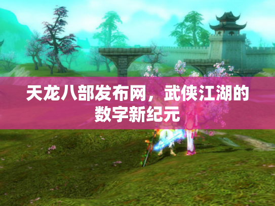 天龙八部发布网，武侠江湖的数字新纪元
