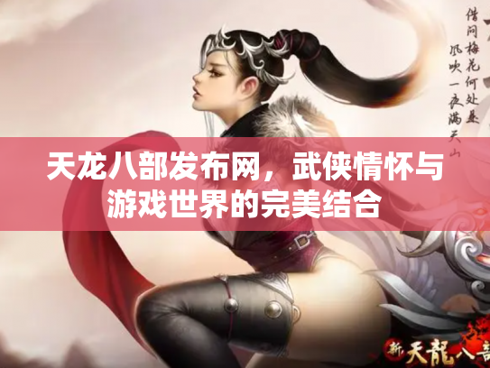 天龙八部发布网，武侠情怀与游戏世界的完美结合
