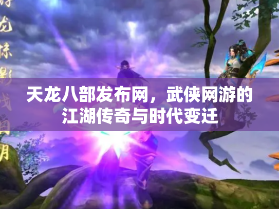 天龙八部发布网，武侠网游的江湖传奇与时代变迁