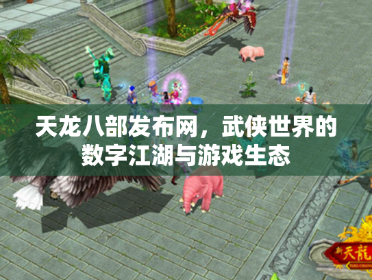 天龙八部发布网，武侠世界的数字江湖与游戏生态