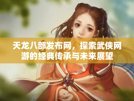 天龙八部发布网，探索武侠网游的经典传承与未来展望