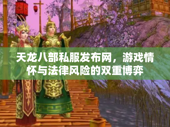 天龙八部私服发布网，游戏情怀与法律风险的双重博弈