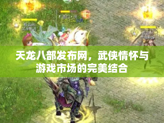 天龙八部发布网，武侠情怀与游戏市场的完美结合