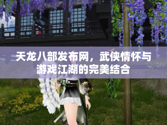 天龙八部发布网，武侠情怀与游戏江湖的完美结合
