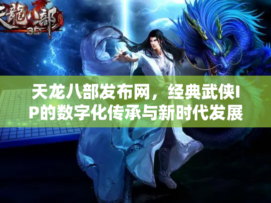 天龙八部发布网，经典武侠IP的数字化传承与新时代发展