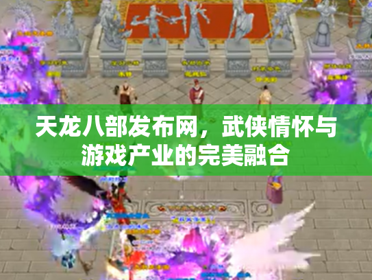 天龙八部发布网，武侠情怀与游戏产业的完美融合