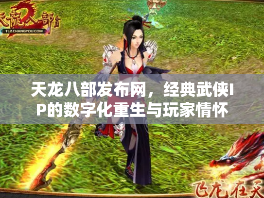 天龙八部发布网，经典武侠IP的数字化重生与玩家情怀