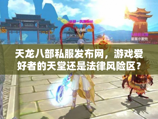 天龙八部私服发布网，游戏爱好者的天堂还是法律风险区？