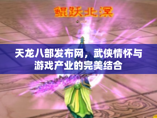 天龙八部发布网，武侠情怀与游戏产业的完美结合