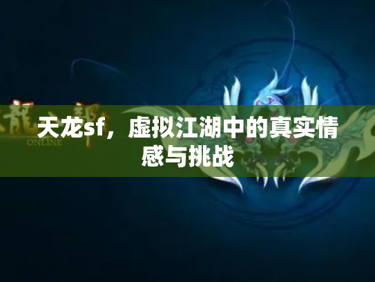 天龙sf，虚拟江湖中的真实情感与挑战