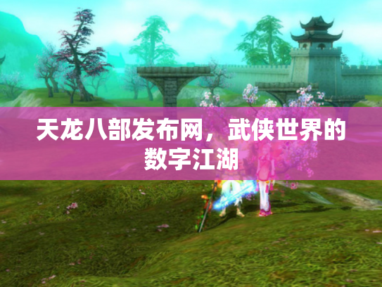 天龙八部发布网，武侠世界的数字江湖