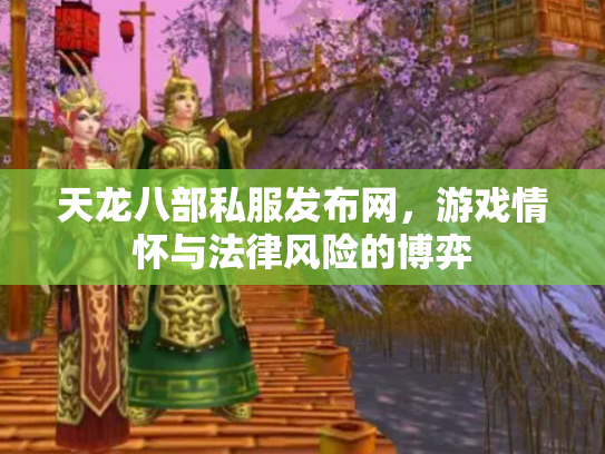 天龙八部私服发布网，游戏情怀与法律风险的博弈