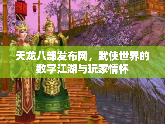 天龙八部发布网，武侠世界的数字江湖与玩家情怀