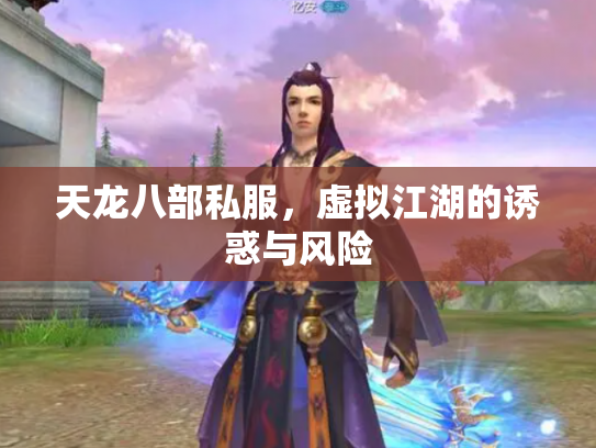天龙八部私服，虚拟江湖的诱惑与风险