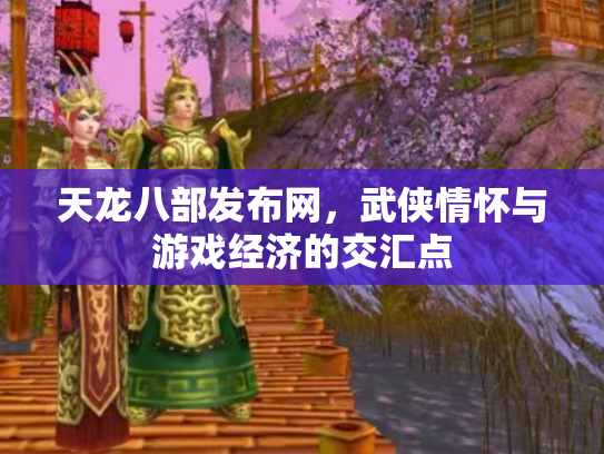 天龙八部发布网，武侠情怀与游戏经济的交汇点