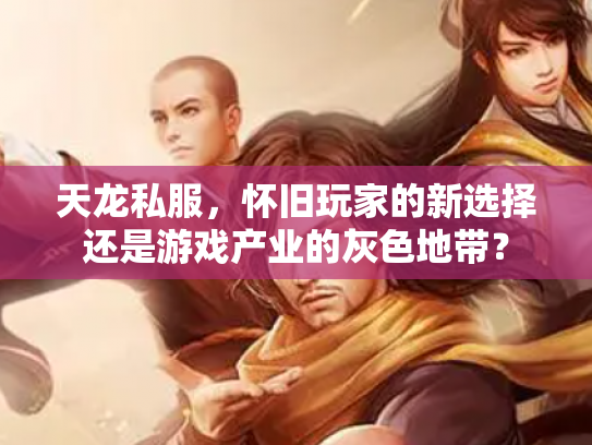 天龙私服，怀旧玩家的新选择还是游戏产业的灰色地带？