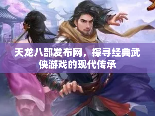天龙八部发布网，探寻经典武侠游戏的现代传承