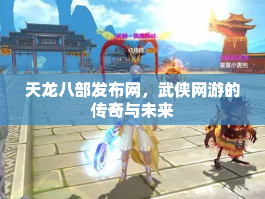 天龙八部发布网，武侠网游的传奇与未来