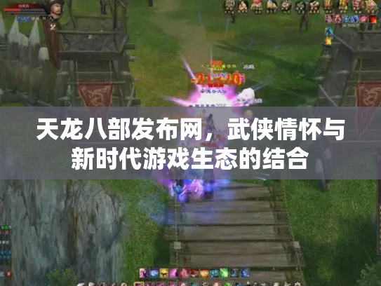 天龙八部发布网，武侠情怀与新时代游戏生态的结合