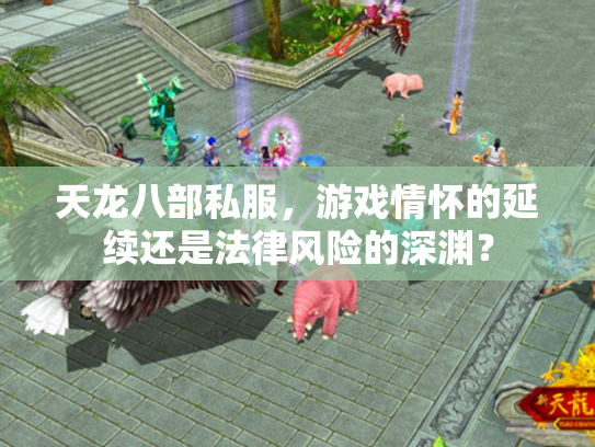 天龙八部私服，游戏情怀的延续还是法律风险的深渊？