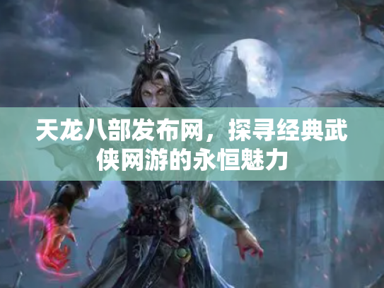天龙八部发布网，探寻经典武侠网游的永恒魅力