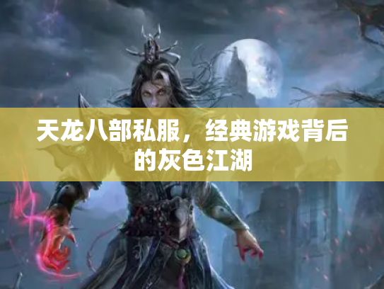 天龙八部私服，经典游戏背后的灰色江湖