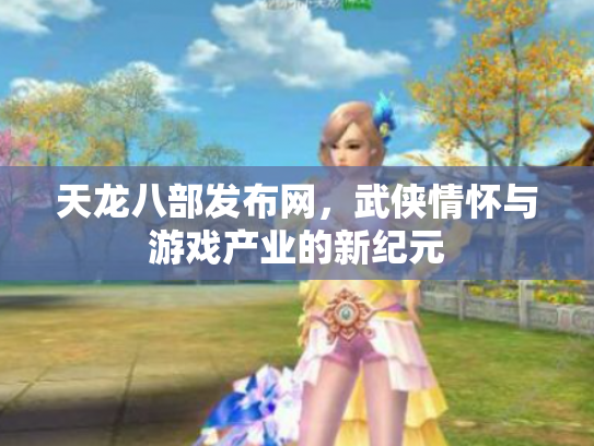 天龙八部发布网，武侠情怀与游戏产业的新纪元