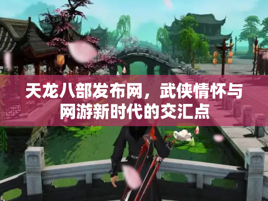 天龙八部发布网，武侠情怀与网游新时代的交汇点