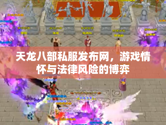 天龙八部私服发布网，游戏情怀与法律风险的博弈