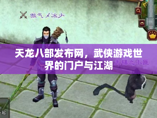 天龙八部发布网，武侠游戏世界的门户与江湖