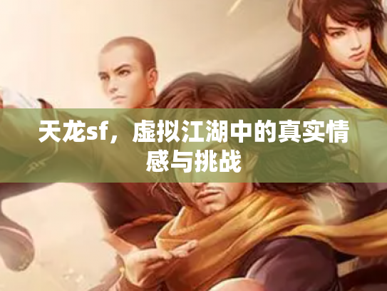 天龙sf，虚拟江湖中的真实情感与挑战
