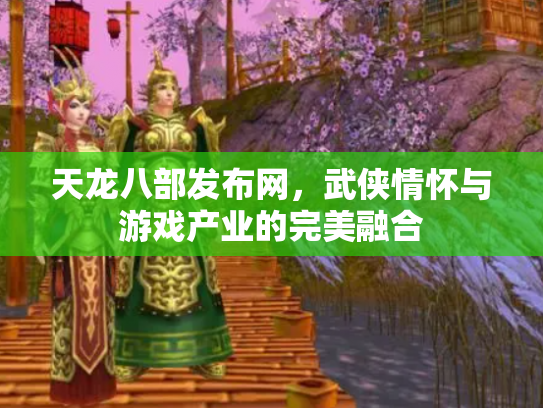天龙八部发布网，武侠情怀与游戏产业的完美融合