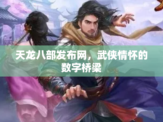 天龙八部发布网，武侠情怀的数字桥梁