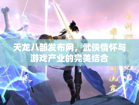 天龙八部发布网，武侠情怀与游戏产业的完美结合