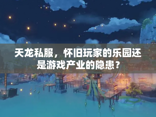 天龙私服，怀旧玩家的乐园还是游戏产业的隐患？