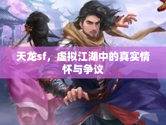 天龙sf，虚拟江湖中的真实情怀与争议