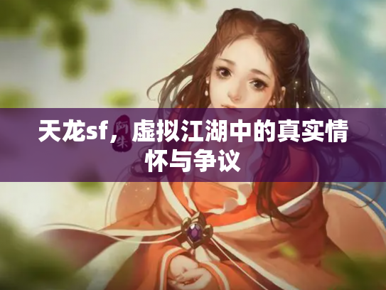 天龙sf，虚拟江湖中的真实情怀与争议