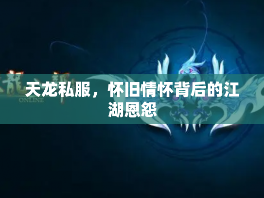 天龙私服，怀旧情怀背后的江湖恩怨