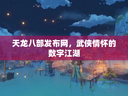 天龙八部发布网，武侠情怀的数字江湖